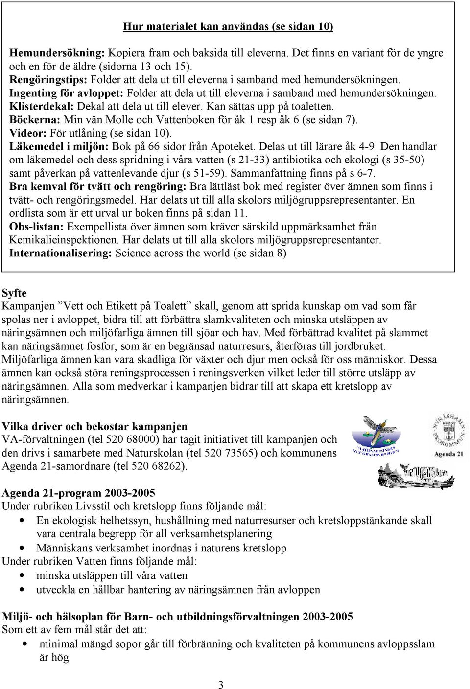 Klisterdekal: Dekal att dela ut till elever. Kan sättas upp på toaletten. Böckerna: Min vän Molle och Vattenboken för åk 1 resp åk 6 (se sidan 7). Videor: För utlåning (se sidan 10).