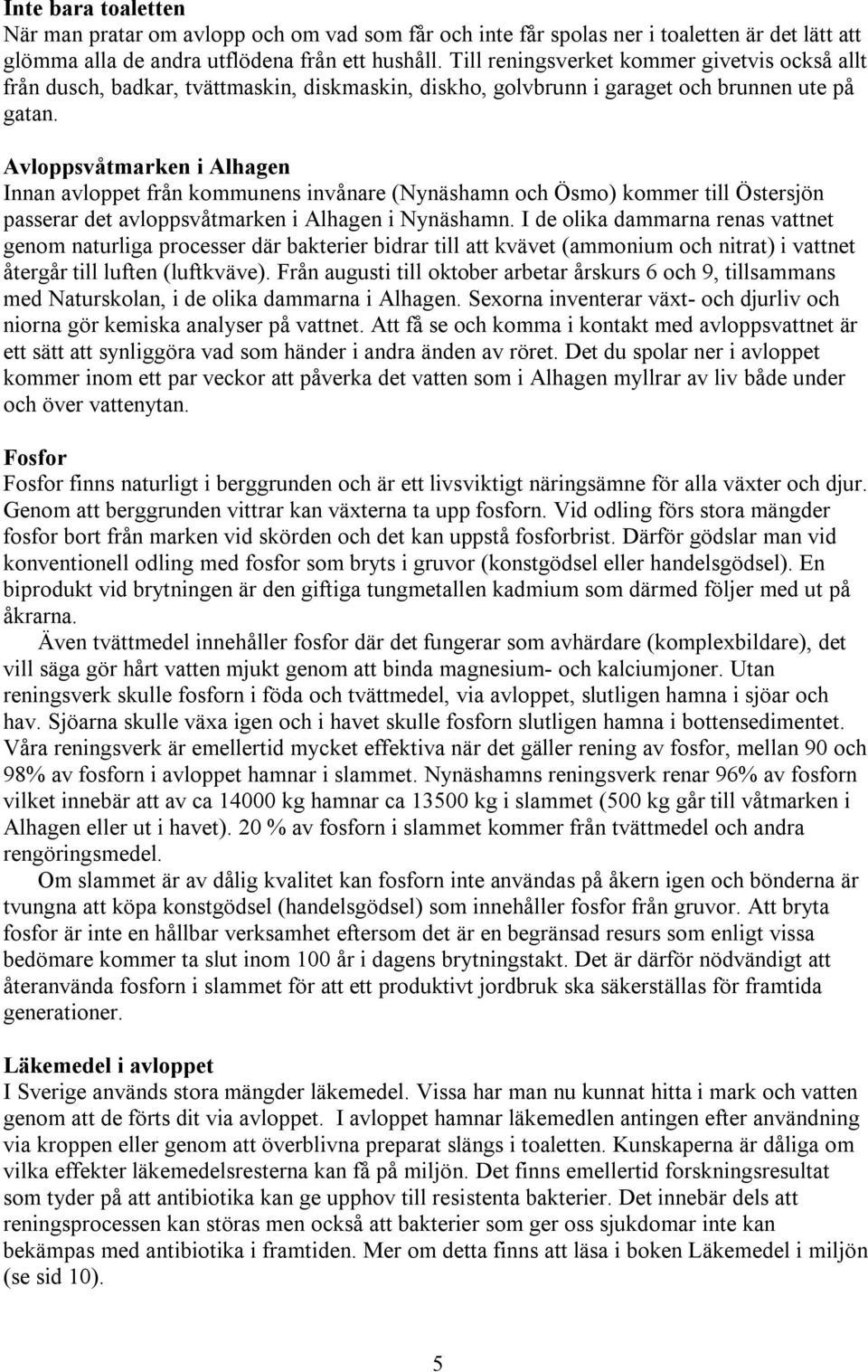 Avloppsvåtmarken i Alhagen Innan avloppet från kommunens invånare (Nynäshamn och Ösmo) kommer till Östersjön passerar det avloppsvåtmarken i Alhagen i Nynäshamn.