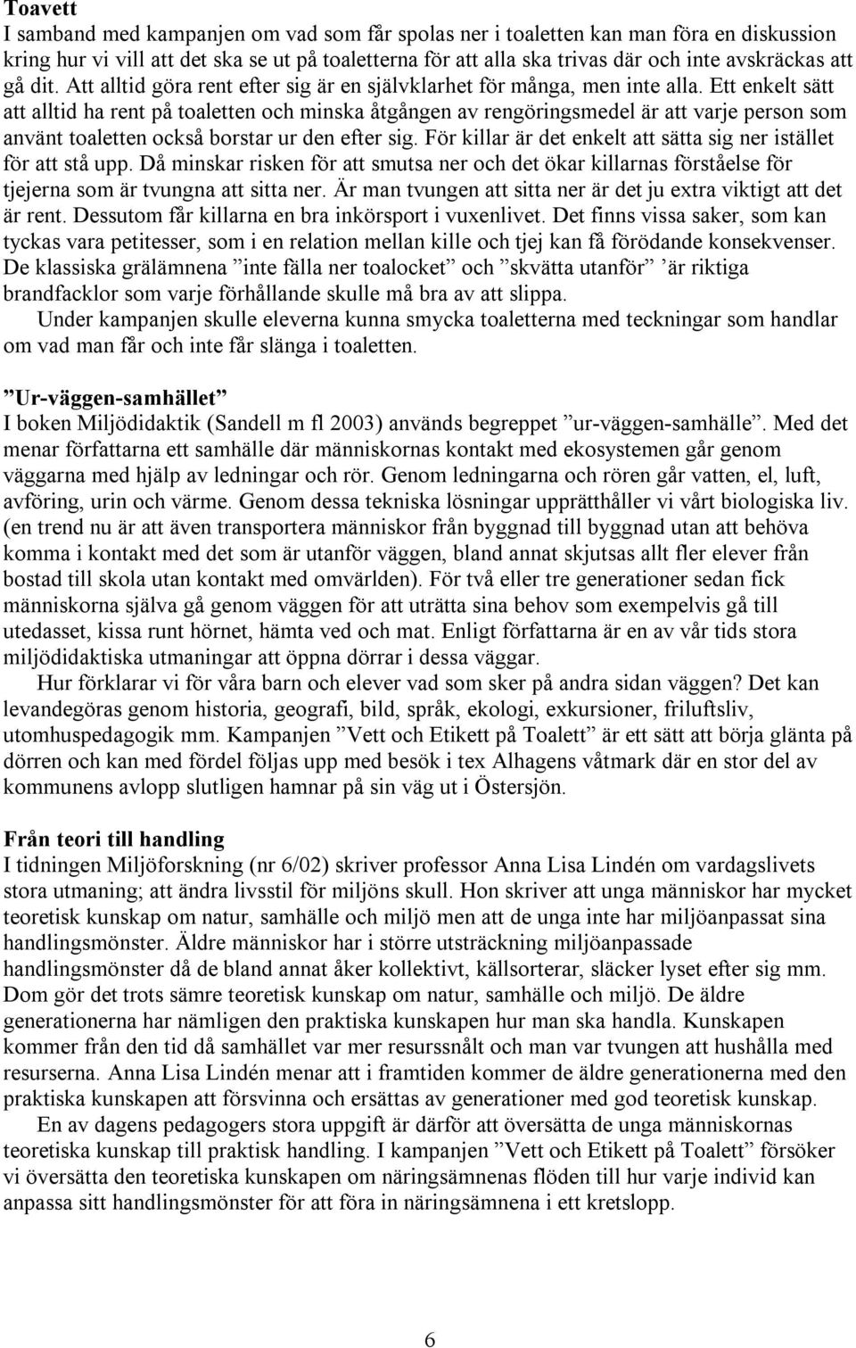 Ett enkelt sätt att alltid ha rent på toaletten och minska åtgången av rengöringsmedel är att varje person som använt toaletten också borstar ur den efter sig.