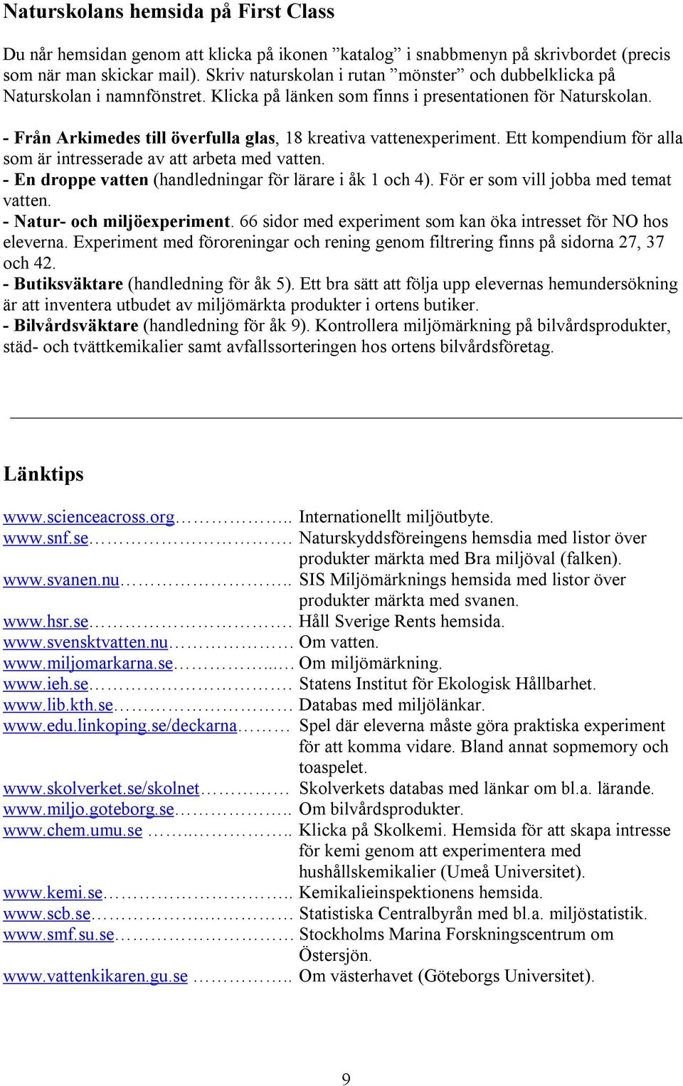 - Från Arkimedes till överfulla glas, 18 kreativa vattenexperiment. Ett kompendium för alla som är intresserade av att arbeta med vatten. - En droppe vatten (handledningar för lärare i åk 1 och 4).
