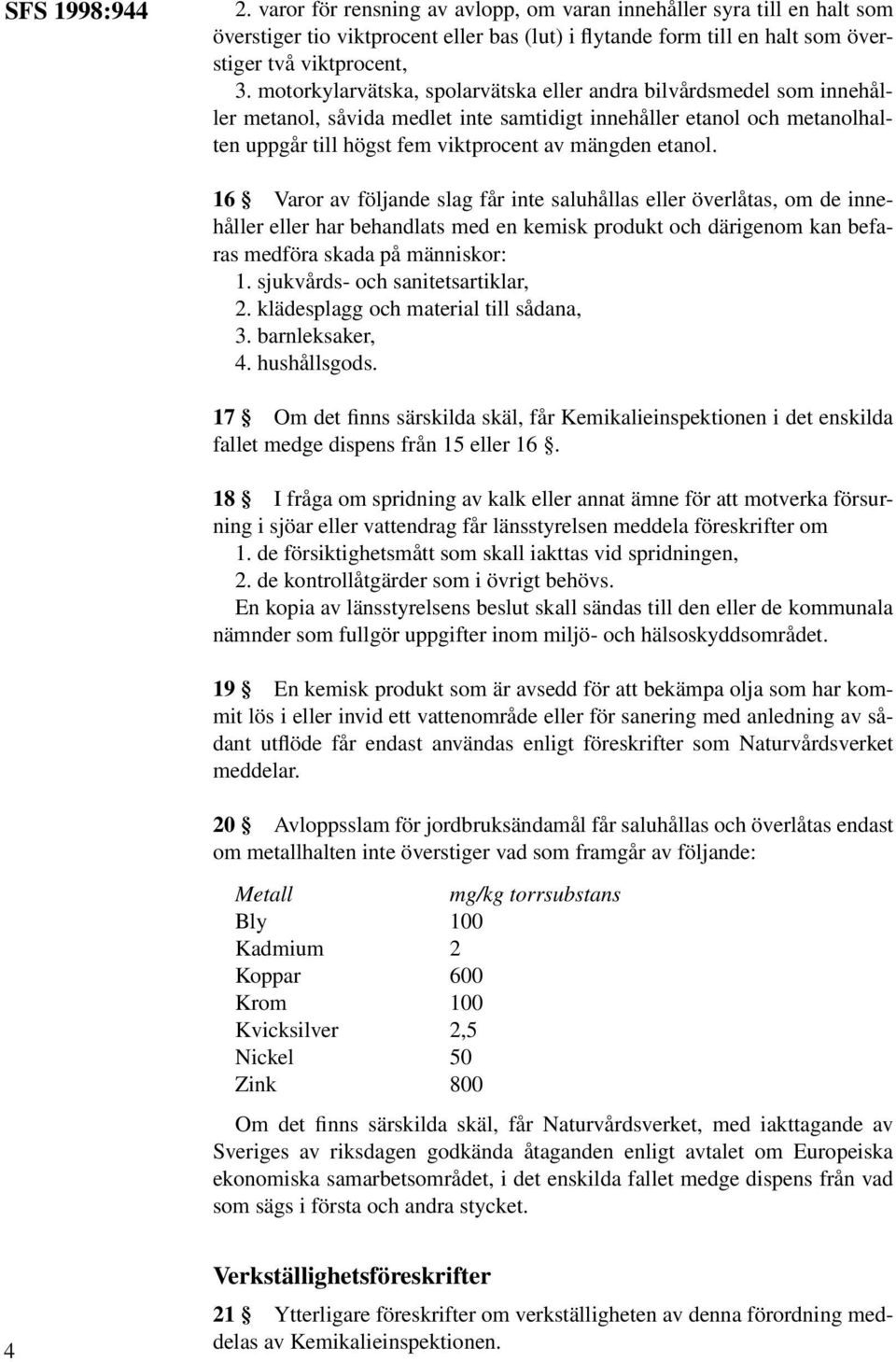 16 Varor av följande slag får inte saluhållas eller överlåtas, om de innehåller eller har behandlats med en kemisk produkt och därigenom kan befaras medföra skada på människor: 1.