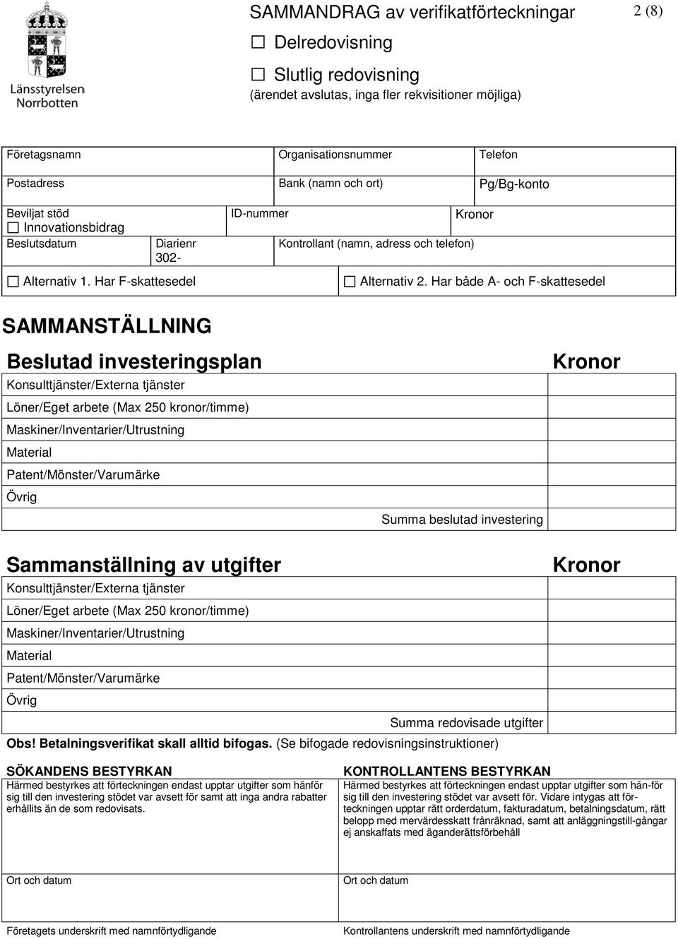 Har både A- och F-skattesedel SAMMANSTÄLLNING Beslutad investeringsplan Konsulttjänster/Externa tjänster Löner/Eget arbete (Max 250 kronor/timme) Maskiner/Inventarier/Utrustning Material