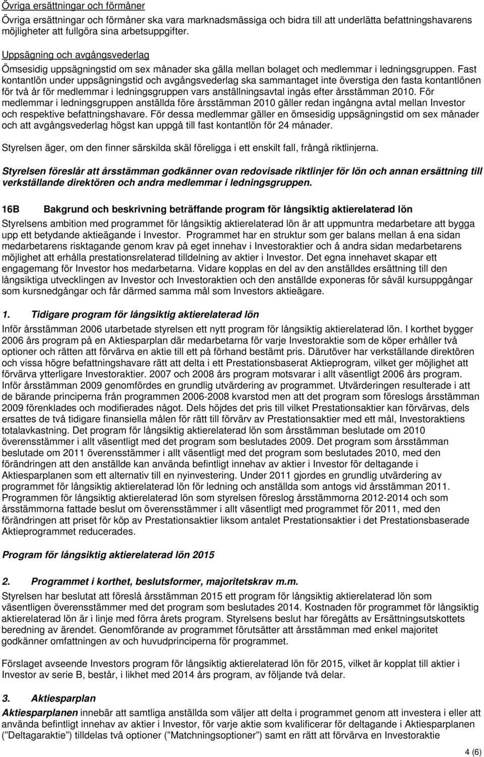 Fast kontantlön under uppsägningstid och avgångsvederlag ska sammantaget inte överstiga den fasta kontantlönen för två år för medlemmar i ledningsgruppen vars anställningsavtal ingås efter årsstämman