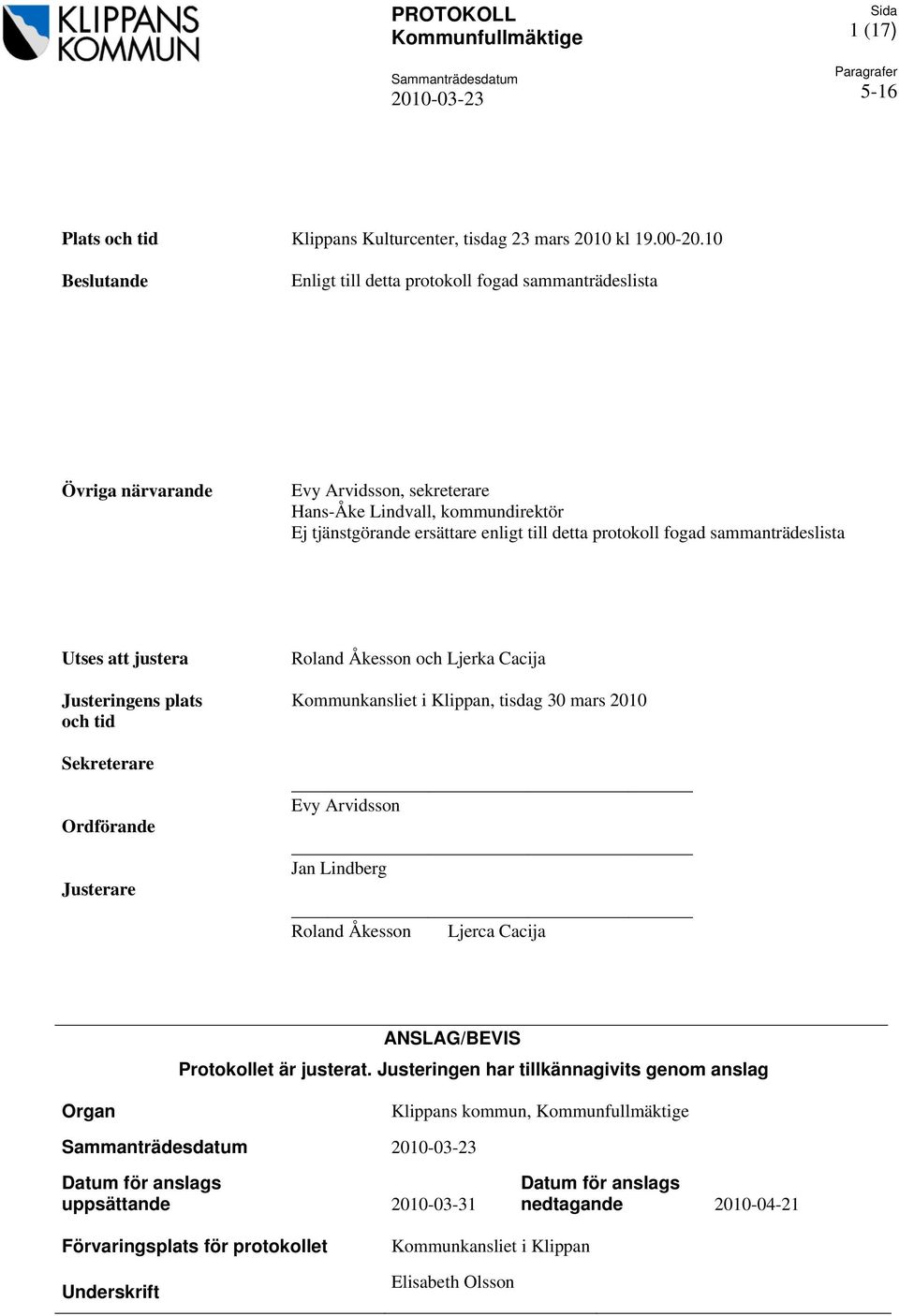 fogad sammanträdeslista Utses att justera Justeringens plats och tid Sekreterare Ordförande Justerare Roland Åkesson och Ljerka Cacija Kommunkansliet i Klippan, tisdag 30 mars 2010 Evy Arvidsson Jan
