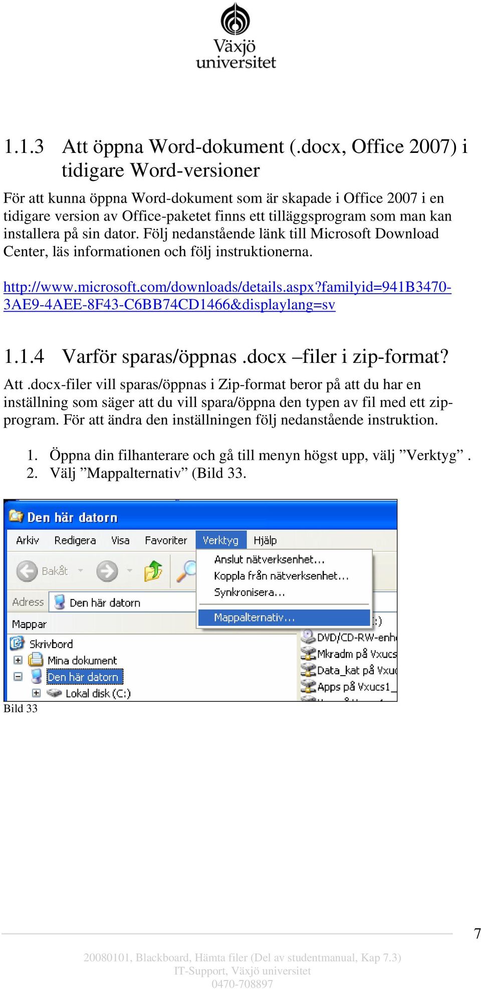 sin dator. Följ nedanstående länk till Microsoft Download Center, läs informationen och följ instruktionerna. http://www.microsoft.com/downloads/details.aspx?