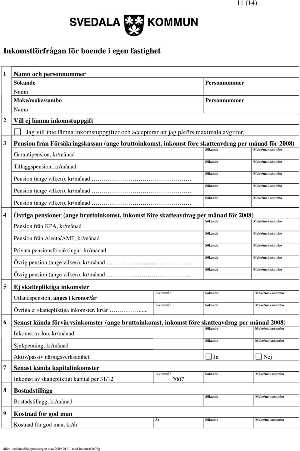 3 Pension från Försäkringskassan (ange bruttoinkomst, inkomst före skatteavdrag per månad för 2008) Garantipension, kr/månad Tilläggspension, kr/månad 4 Övriga pensioner (ange bruttoinkomst, inkomst