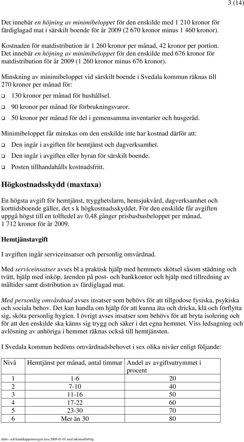 Det innebär en höjning av minimibeloppet för den enskilde med 676 kronor för matdistribution för år 2009 (1 260 kronor minus 676 kronor).