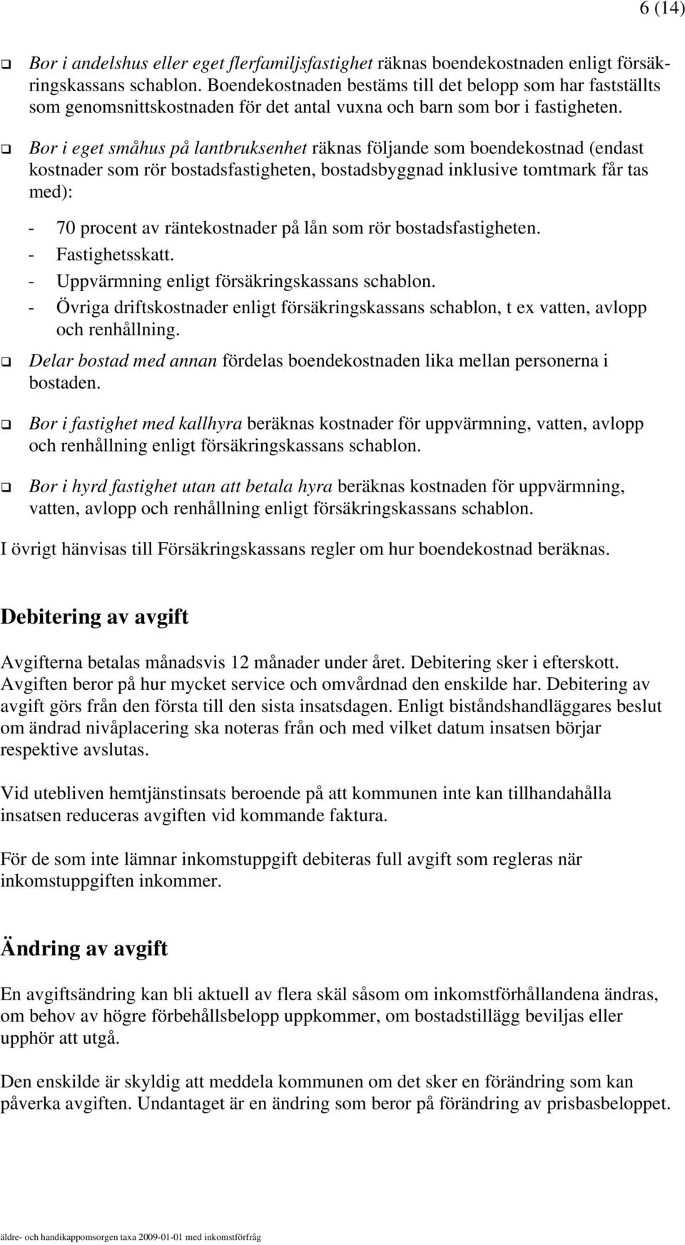 Bor i eget småhus på lantbruksenhet räknas följande som boendekostnad (endast kostnader som rör bostadsfastigheten, bostadsbyggnad inklusive tomtmark får tas med): - 70 procent av räntekostnader på