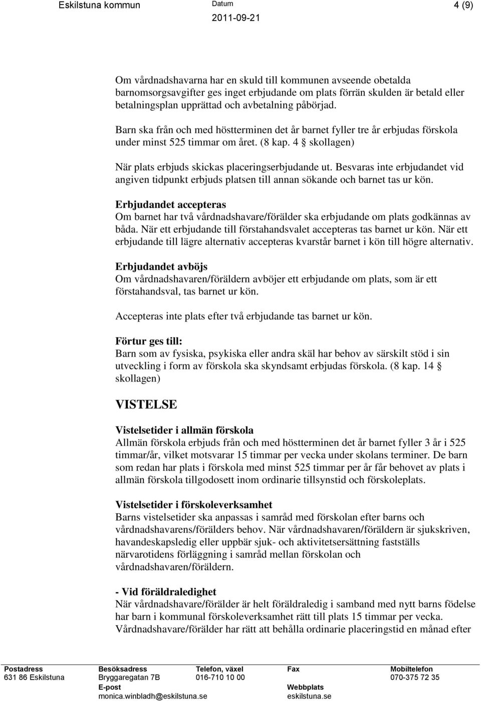 4 skollagen) När plats erbjuds skickas placeringserbjudande ut. Besvaras inte erbjudandet vid angiven tidpunkt erbjuds platsen till annan sökande och barnet tas ur kön.