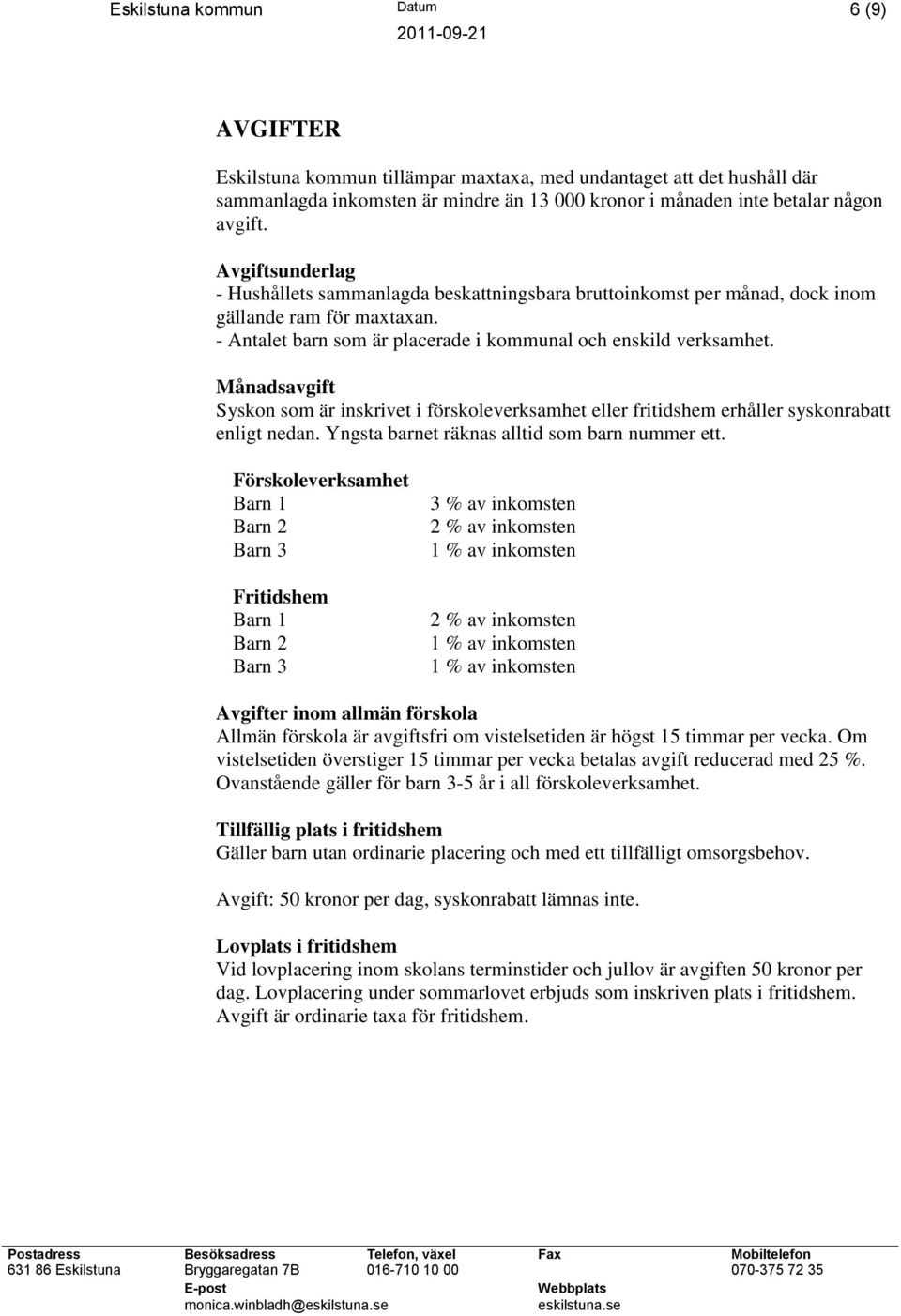 Månadsavgift Syskon som är inskrivet i förskoleverksamhet eller fritidshem erhåller syskonrabatt enligt nedan. Yngsta barnet räknas alltid som barn nummer ett.