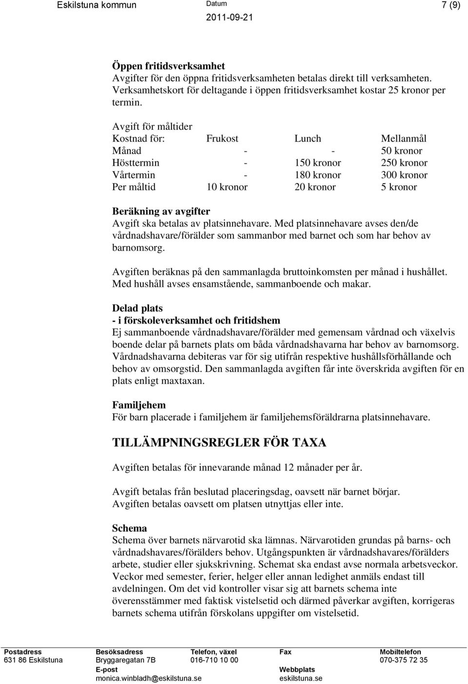 Avgift för måltider Kostnad för: Frukost Lunch Mellanmål Månad - - 50 kronor Hösttermin - 150 kronor 250 kronor Vårtermin - 180 kronor 300 kronor Per måltid 10 kronor 20 kronor 5 kronor Beräkning av