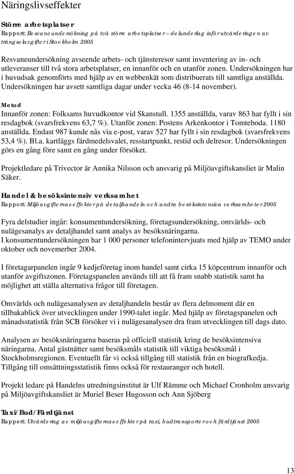 Undersökningen har i huvudsak genomförts med hjälp av en webbenkät som distribuerats till samtliga anställda. Undersökningen har avsett samtliga dagar under vecka 46 (8-14 november).