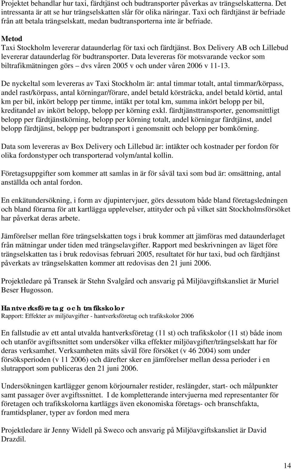 Box Delivery AB och Lillebud levererar dataunderlag för budtransporter. Data levereras för motsvarande veckor som biltrafikmätningen görs dvs våren 2005 v och under våren 2006 v 11-13.