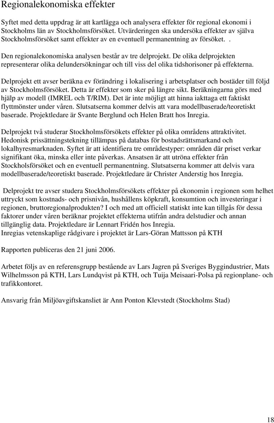 De olika delprojekten representerar olika delundersökningar och till viss del olika tidshorisoner på effekterna.
