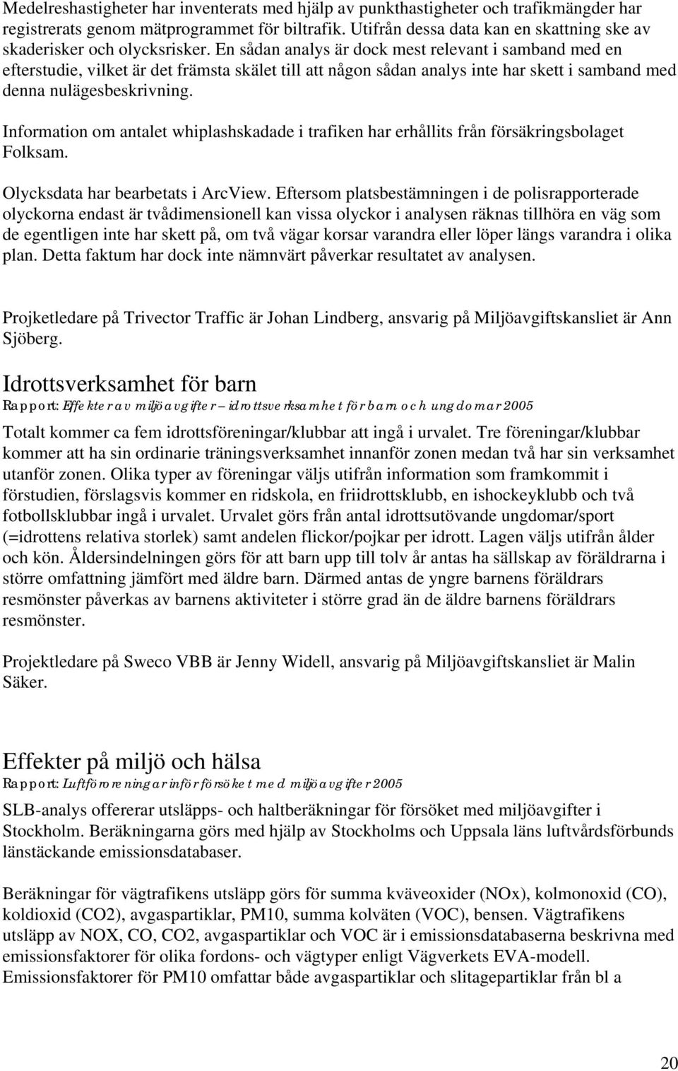 En sådan analys är dock mest relevant i samband med en efterstudie, vilket är det främsta skälet till att någon sådan analys inte har skett i samband med denna nulägesbeskrivning.