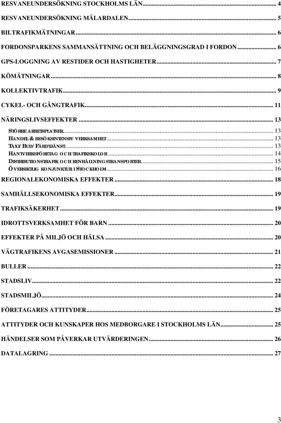 .. 13 HANDEL & BESÖKSINTENSIV VERKSAMHET... 13 TAXI/BUD/FÄRDTJÄNST... 13 HANTVERKSFÖRETAG OCH TRAFIKSKOLOR... 14 DISTRIBUTIONSTRAFIK OCH RENHÅLLNINGSTRANSPORTER... 15 ÖVERSIKTLIG KONJUNKTUR I STOCKHOLM.