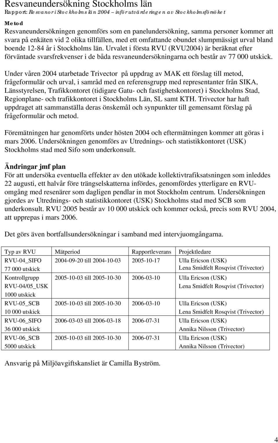 Urvalet i första RVU (RVU2004) är beräknat efter förväntade svarsfrekvenser i de båda resvaneundersökningarna och består av 77 000 utskick.
