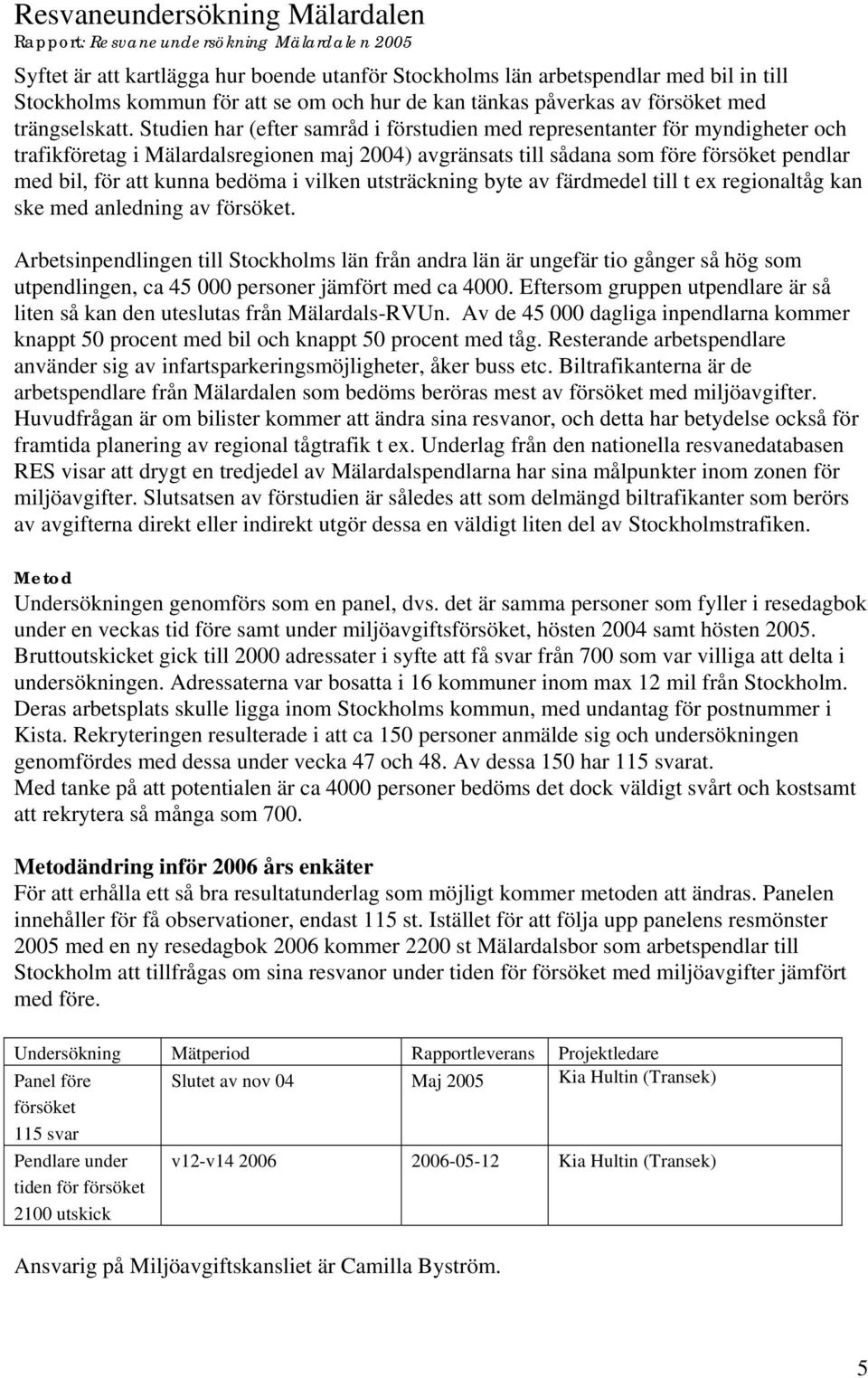 Studien har (efter samråd i förstudien med representanter för myndigheter och trafikföretag i Mälardalsregionen maj 2004) avgränsats till sådana som före försöket pendlar med bil, för att kunna