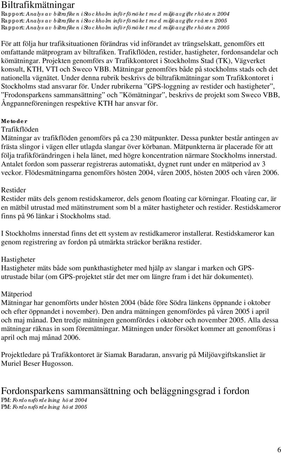 mätprogram av biltrafiken. Trafikflöden, restider, hastigheter, fordonsandelar och kömätningar. Projekten genomförs av Trafikkontoret i Stockholms Stad (TK), Vägverket konsult, KTH, VTI och Sweco VBB.