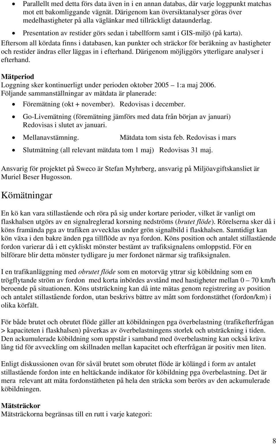 Eftersom all kördata finns i databasen, kan punkter och sträckor för beräkning av hastigheter och restider ändras eller läggas in i efterhand. Därigenom möjliggörs ytterligare analyser i efterhand.