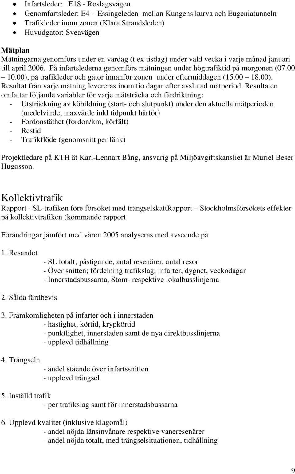 00), på trafikleder och gator innanför zonen under eftermiddagen (15.00 18.00). Resultat från varje mätning levereras inom tio dagar efter avslutad mätperiod.