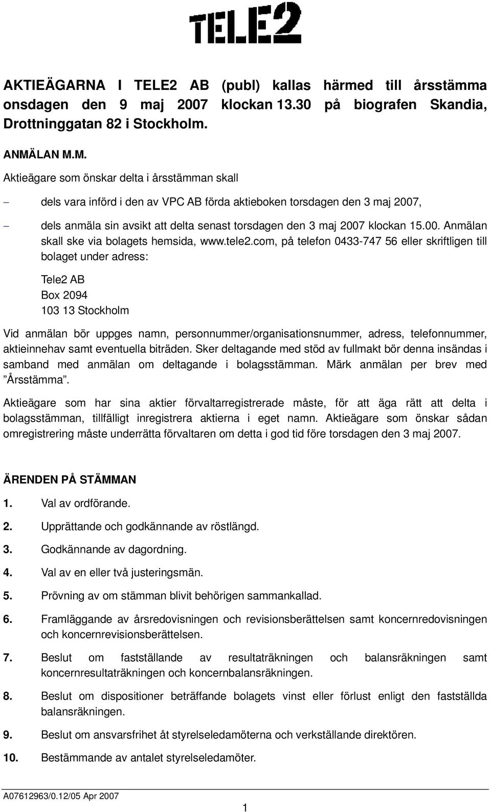 M. Aktieägare som önskar delta i årsstämman skall dels vara införd i den av VPC AB förda aktieboken torsdagen den 3 maj 2007, dels anmäla sin avsikt att delta senast torsdagen den 3 maj 2007 klockan