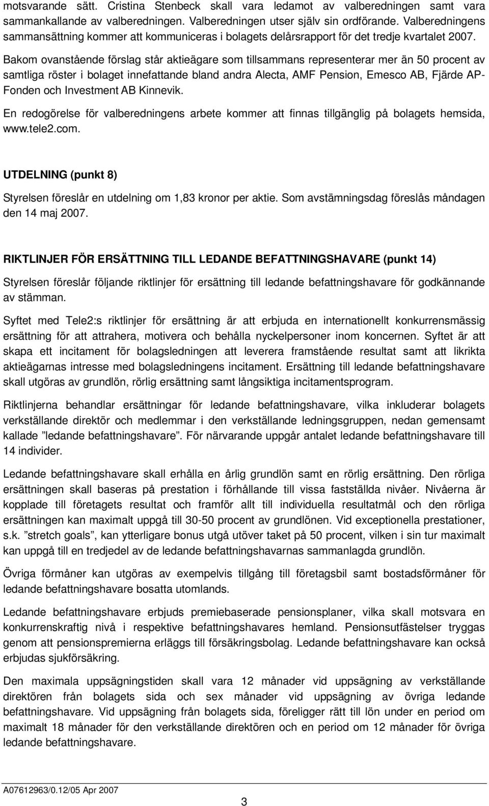 Bakom ovanstående förslag står aktieägare som tillsammans representerar mer än 50 procent av samtliga röster i bolaget innefattande bland andra Alecta, AMF Pension, Emesco AB, Fjärde AP- Fonden och