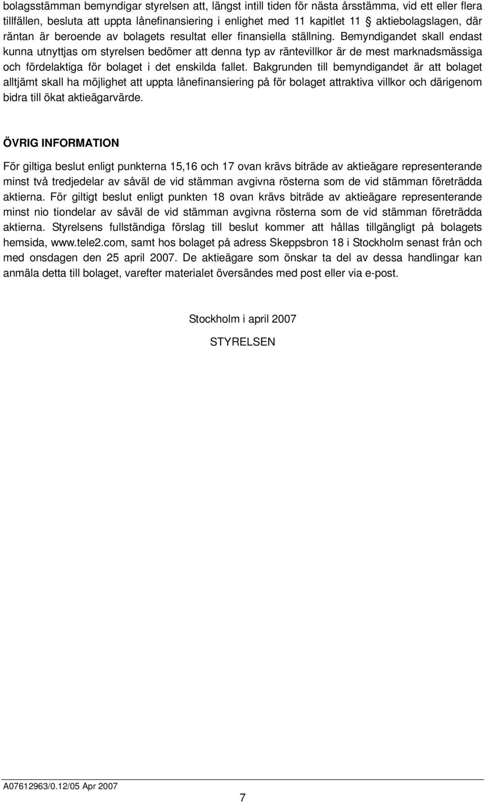 Bemyndigandet skall endast kunna utnyttjas om styrelsen bedömer att denna typ av räntevillkor är de mest marknadsmässiga och fördelaktiga för bolaget i det enskilda fallet.