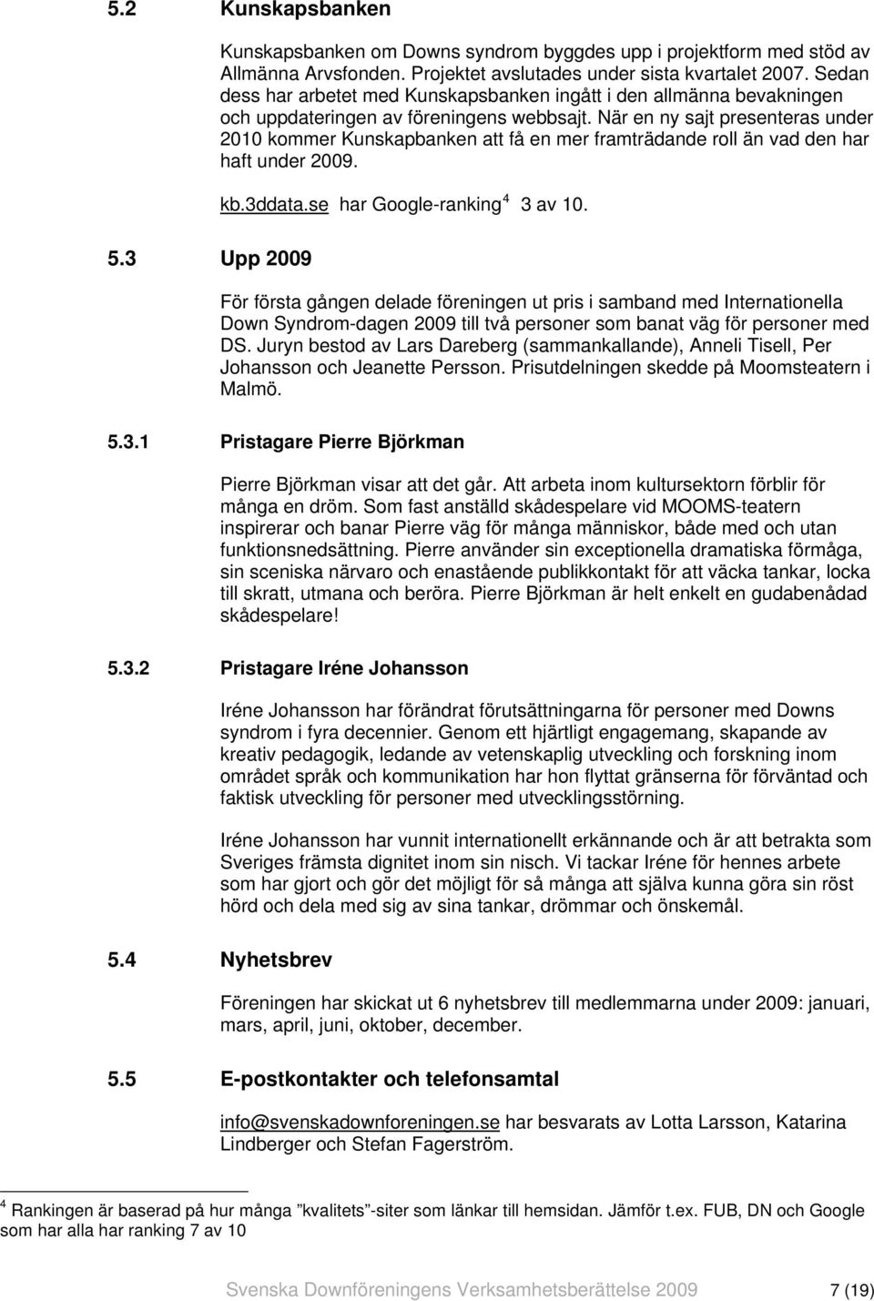 När en ny sajt presenteras under 2010 kommer Kunskapbanken att få en mer framträdande roll än vad den har haft under 2009. kb.3ddata.se har Google-ranking 4 3 av 10. 5.