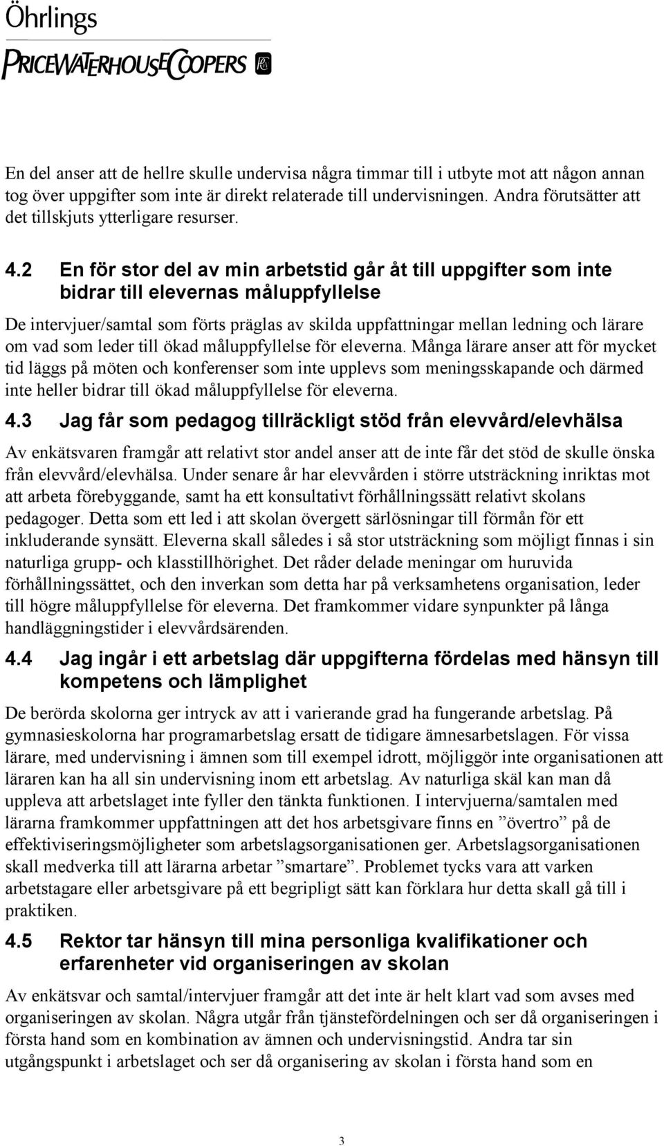 2 En för stor del av min arbetstid går åt till uppgifter som inte bidrar till elevernas måluppfyllelse De intervjuer/samtal som förts präglas av skilda uppfattningar mellan ledning och lärare om vad