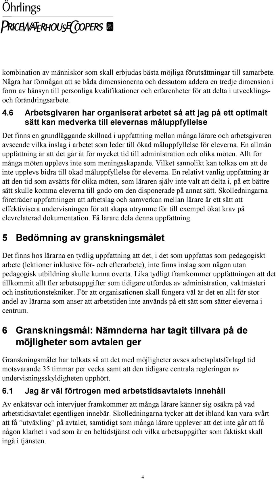 4.6 Arbetsgivaren har organiserat arbetet så att jag på ett optimalt sätt kan medverka till elevernas måluppfyllelse Det finns en grundläggande skillnad i uppfattning mellan många lärare och