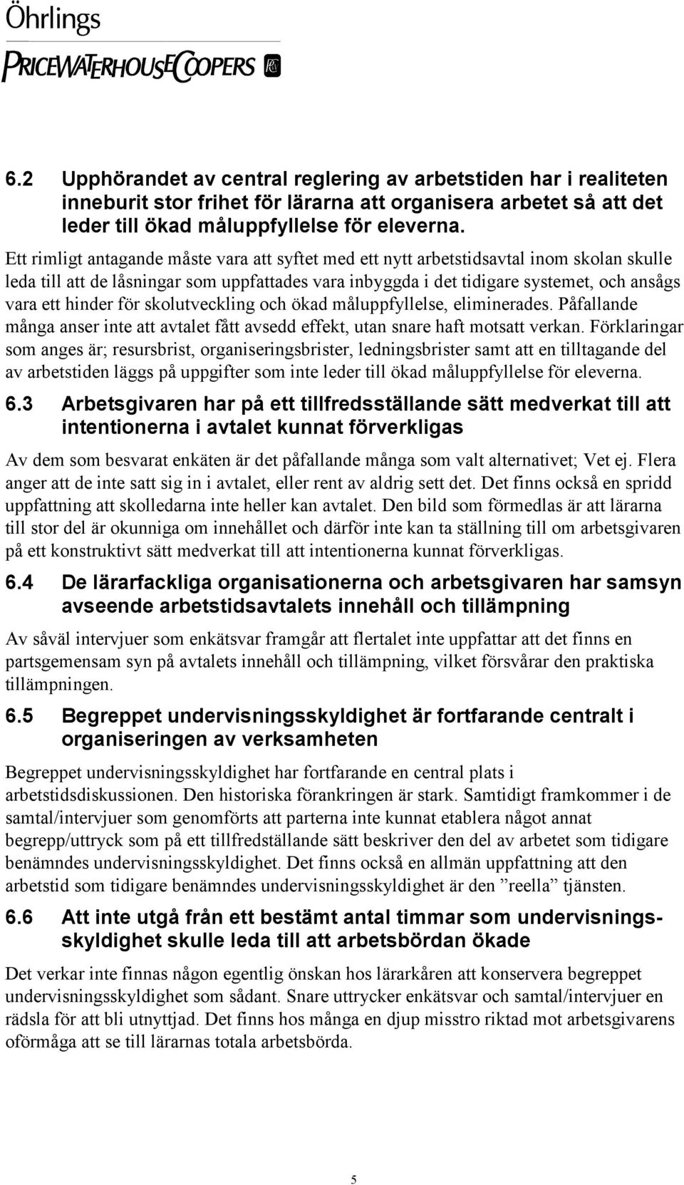 hinder för skolutveckling och ökad måluppfyllelse, eliminerades. Påfallande många anser inte att avtalet fått avsedd effekt, utan snare haft motsatt verkan.