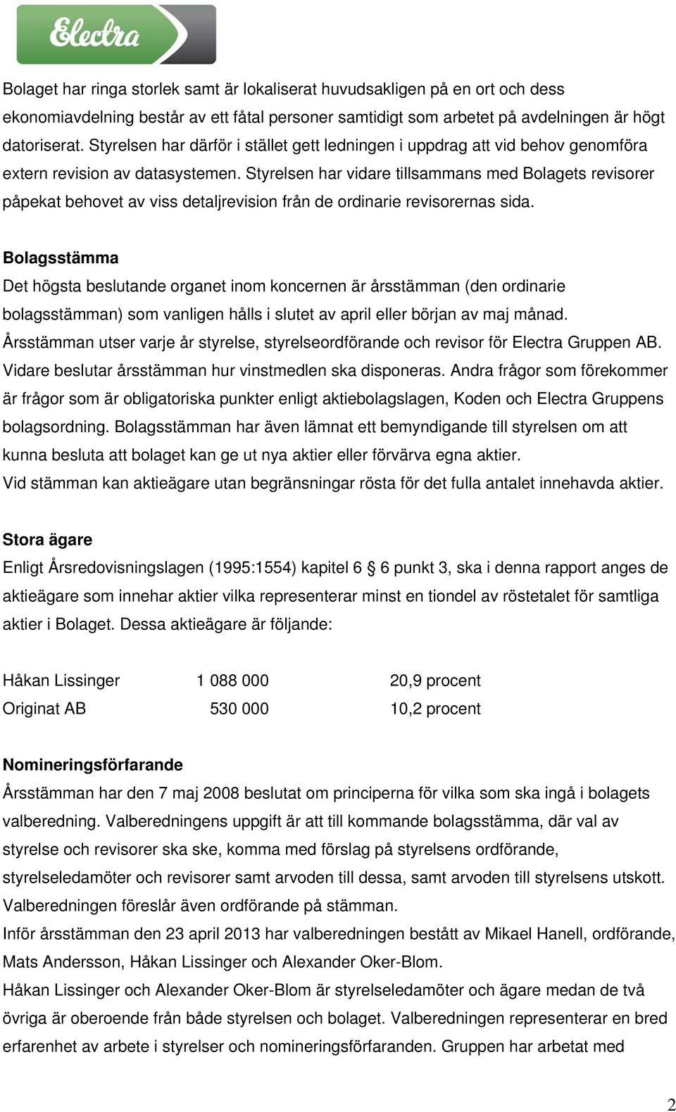 Styrelsen har vidare tillsammans med Bolagets revisorer påpekat behovet av viss detaljrevision från de ordinarie revisorernas sida.