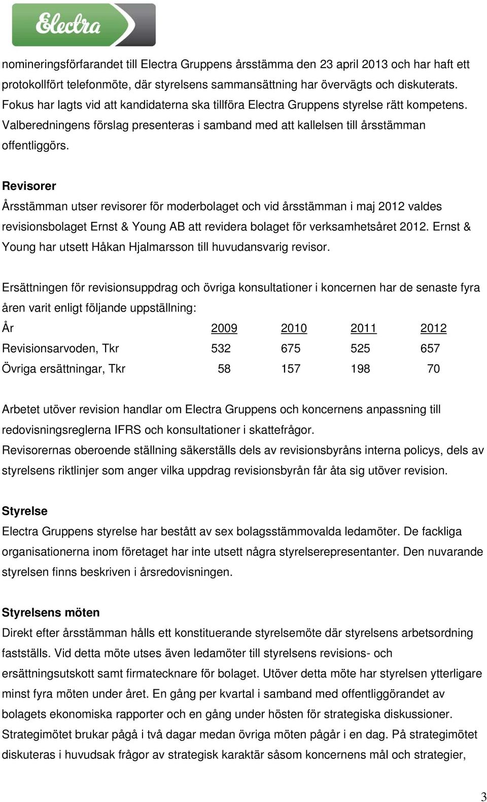 Revisorer Årsstämman utser revisorer för moderbolaget och vid årsstämman i maj 2012 valdes revisionsbolaget Ernst & Young AB att revidera bolaget för verksamhetsåret 2012.