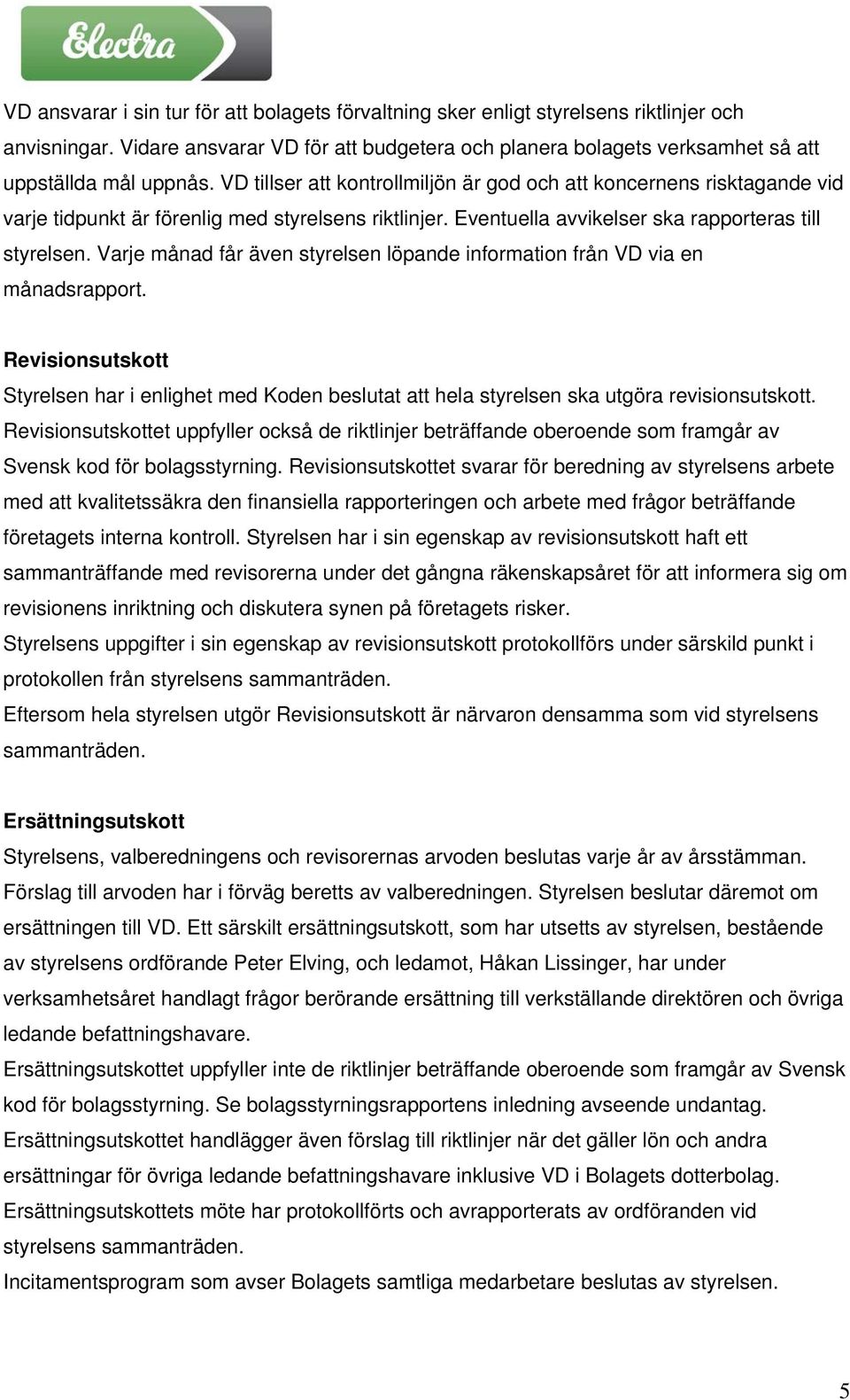 Varje månad får även styrelsen löpande information från VD via en månadsrapport. Revisionsutskott Styrelsen har i enlighet med Koden beslutat att hela styrelsen ska utgöra revisionsutskott.