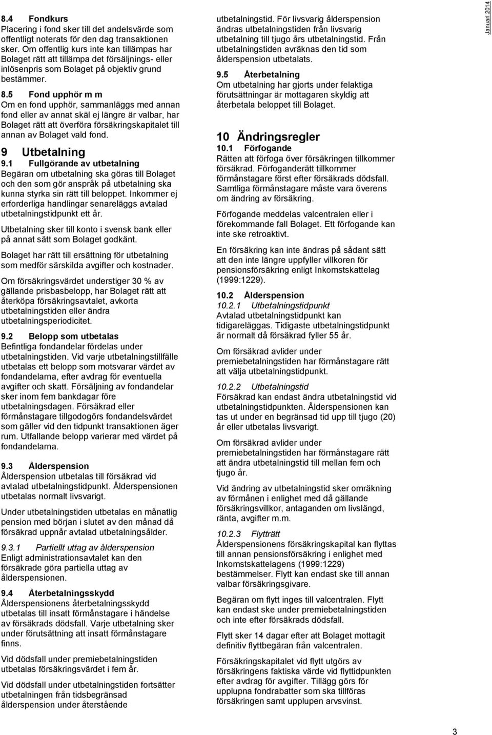 5 Fond upphör m m Om en fond upphör, sammanläggs med annan fond eller av annat skäl ej längre är valbar, har Bolaget rätt att överföra försäkringskapitalet till annan av Bolaget vald fond.