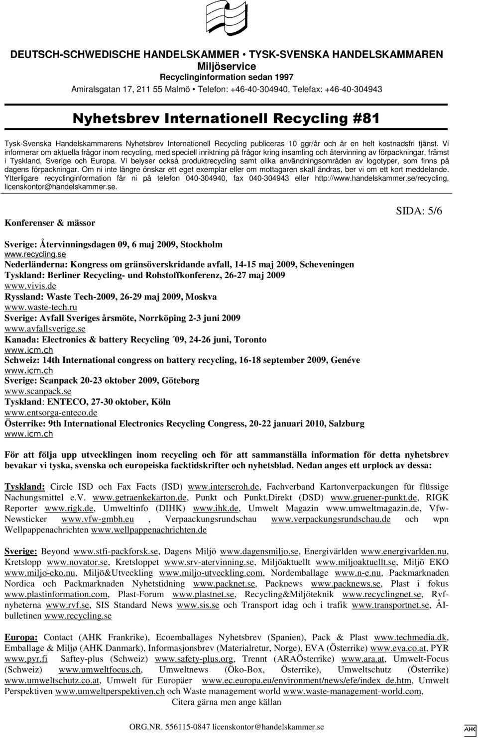 de Ryssland: Waste Tech-2009, 26-29 maj 2009, Moskva www.waste-tech.ru Sverige: Avfall Sveriges årsmöte, Norrköping 2-3 juni 2009 www.avfallsverige.