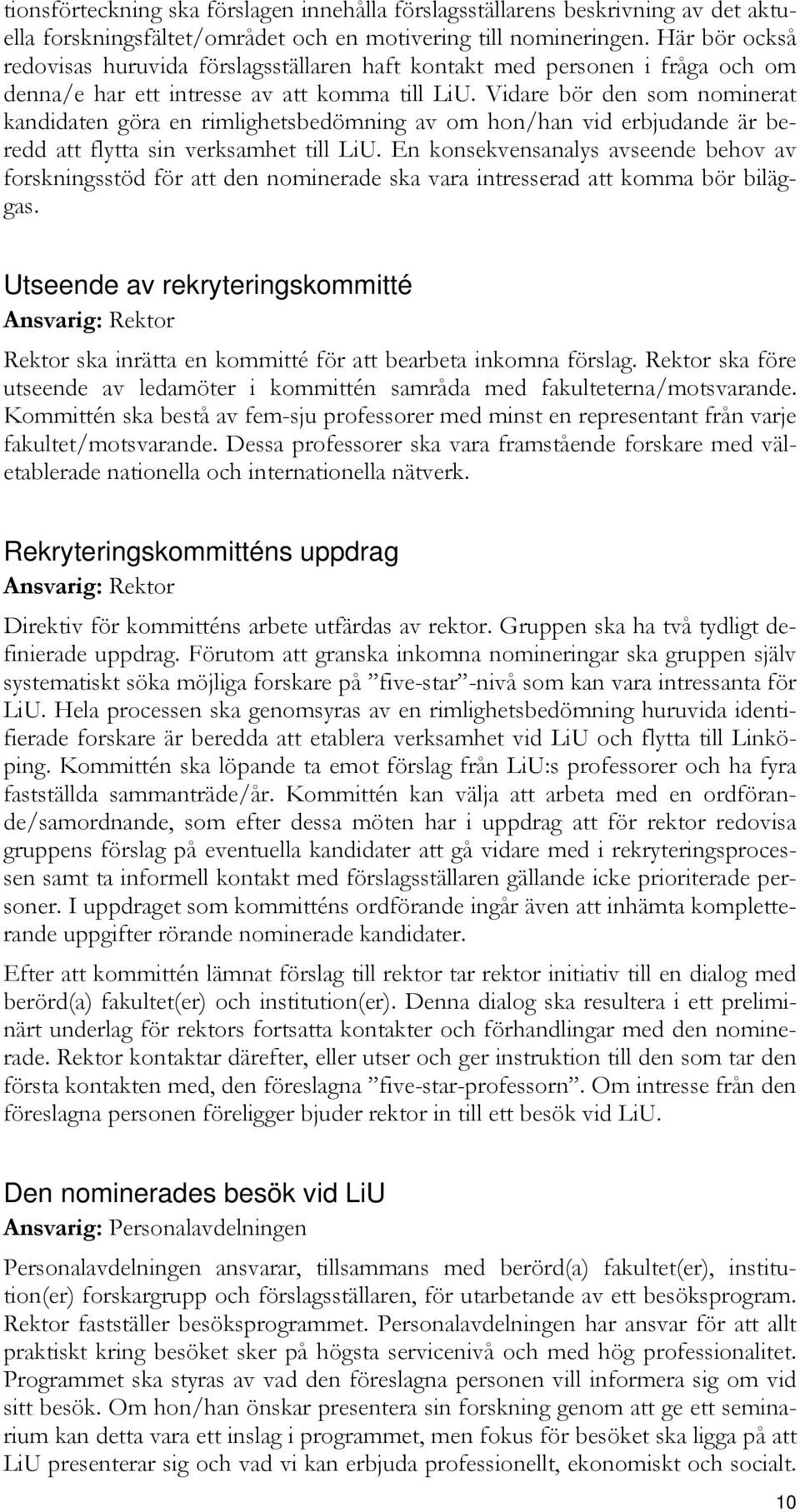Vidare bör den som nominerat kandidaten göra en rimlighetsbedömning av om hon/han vid erbjudande är beredd att flytta sin verksamhet till LiU.
