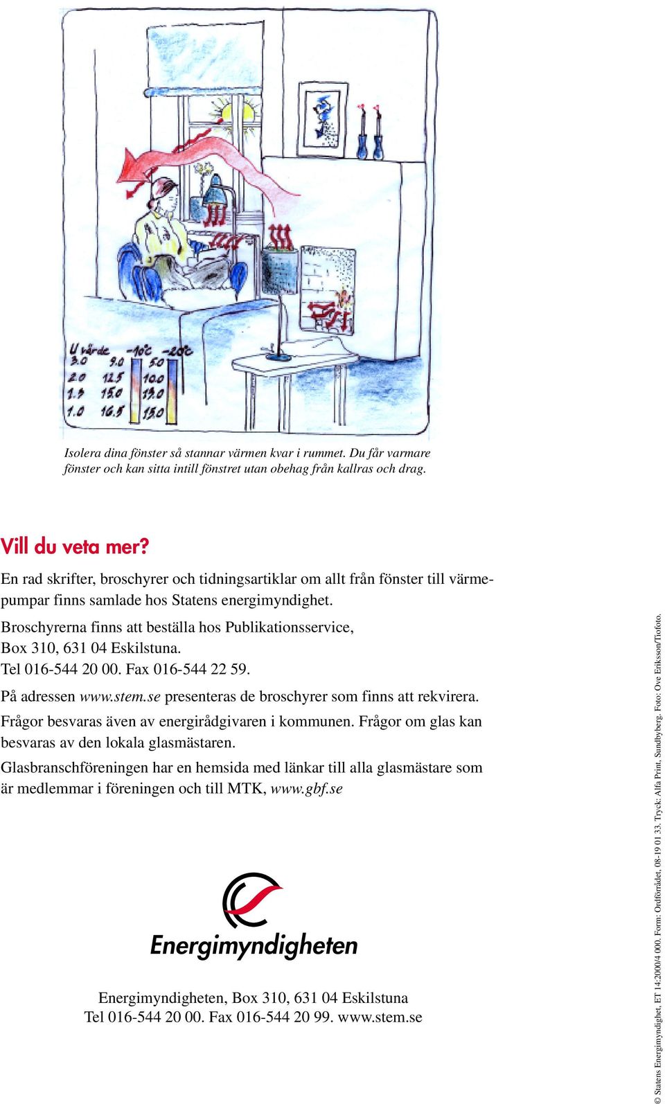 Broschyrerna finns att beställa hos Publikationsservice, Box 310, 631 04 Eskilstuna. Tel 016-544 20 00. Fax 016-544 22 59. På adressen www.stem.se presenteras de broschyrer som finns att rekvirera.
