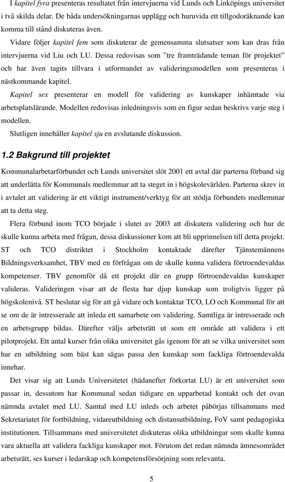 Vidare följer kapitel fem som diskuterar de gemensamma slutsatser som kan dras från intervjuerna vid Liu och LU.