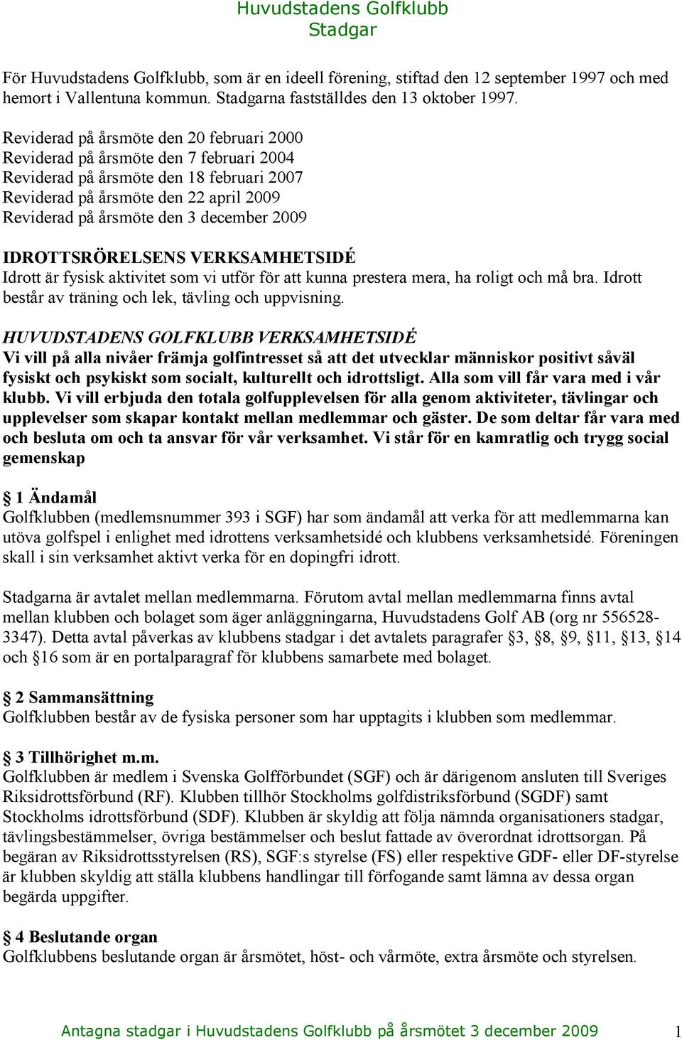 2009 IDROTTSRÖRELSENS VERKSAMHETSIDÉ Idrott är fysisk aktivitet som vi utför för att kunna prestera mera, ha roligt och må bra. Idrott består av träning och lek, tävling och uppvisning.