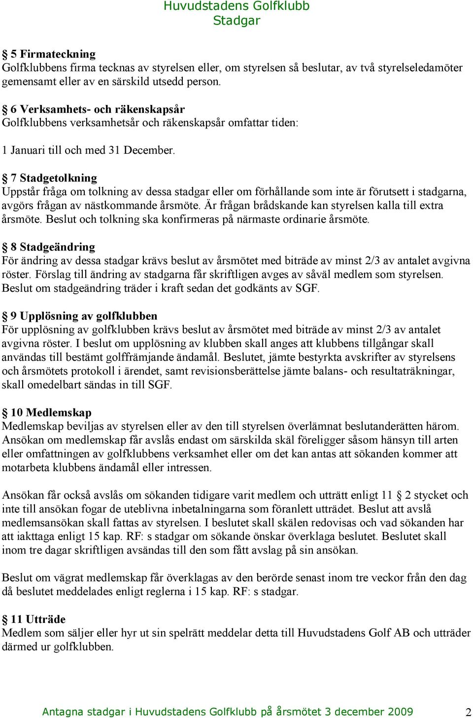 7 Stadgetolkning Uppstår fråga om tolkning av dessa stadgar eller om förhållande som inte är förutsett i stadgarna, avgörs frågan av nästkommande årsmöte.