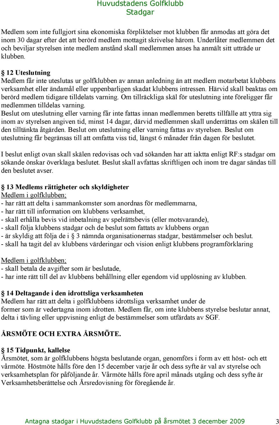 12 Uteslutning Medlem får inte uteslutas ur golfklubben av annan anledning än att medlem motarbetat klubbens verksamhet eller ändamål eller uppenbarligen skadat klubbens intressen.
