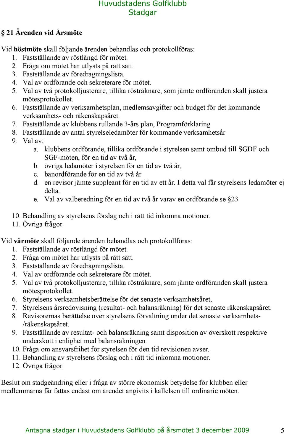 Fastställande av verksamhetsplan, medlemsavgifter och budget för det kommande verksamhets- och räkenskapsåret. 7. Fastställande av klubbens rullande 3-års plan, Programförklaring 8.