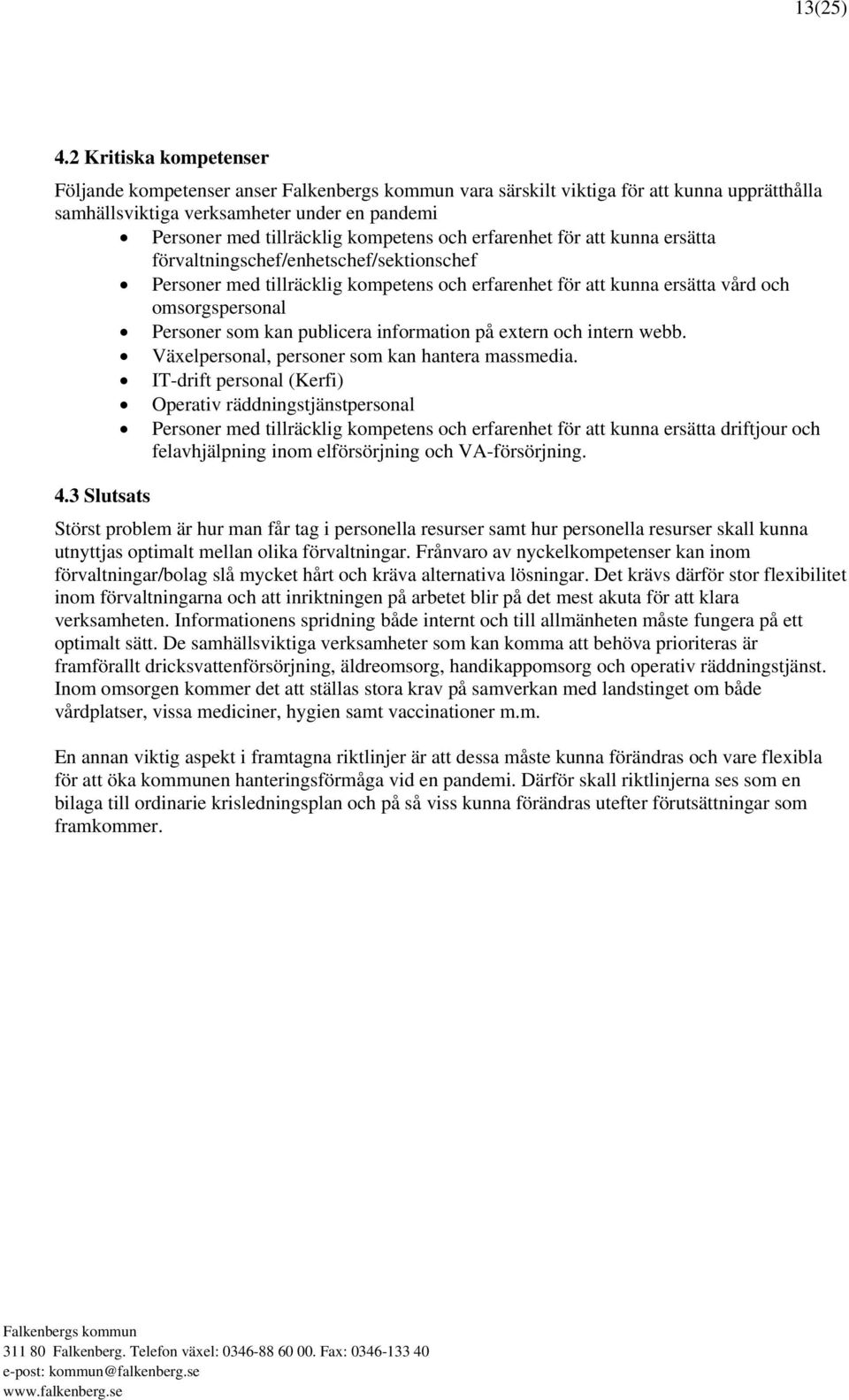 att kunna ersätta förvaltningschef/enhetschef/sektionschef Personer med tillräcklig kompetens och erfarenhet för att kunna ersätta vård och omsorgspersonal Personer som kan publicera information på