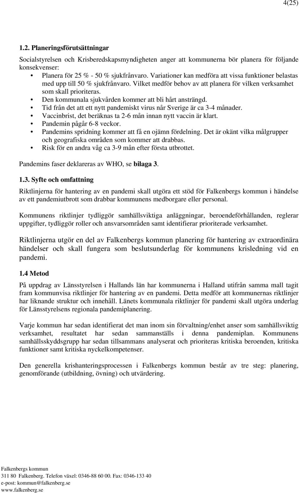 Den kommunala sjukvården kommer att bli hårt ansträngd. Tid från det att ett nytt pandemiskt virus når Sverige är ca 3-4 månader. Vaccinbrist, det beräknas ta 2-6 mån innan nytt vaccin är klart.