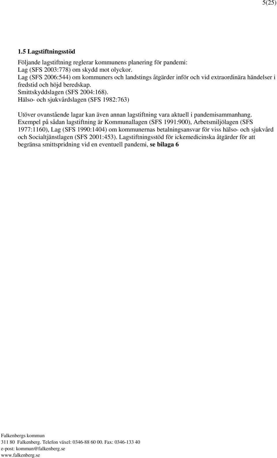 Hälso- och sjukvårdslagen (SFS 1982:763) Utöver ovanstående lagar kan även annan lagstiftning vara aktuell i pandemisammanhang.