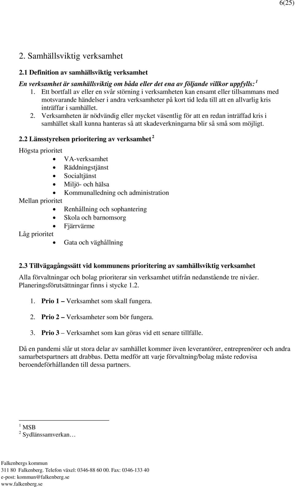 Verksamheten är nödvändig eller mycket väsentlig för att en redan inträffad kris i samhället skall kunna hanteras så att skadeverkningarna blir så små som möjligt. 2.