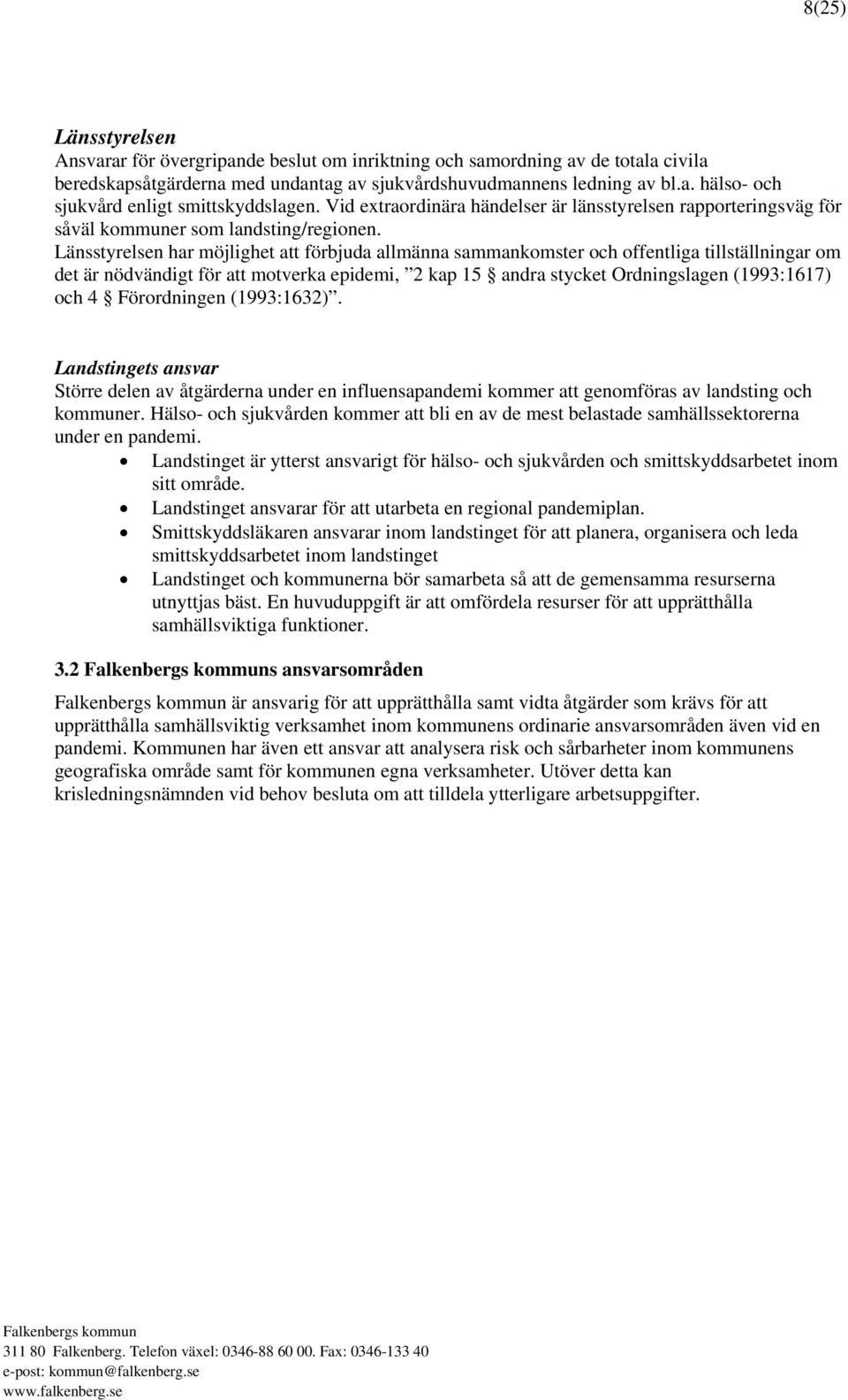 Länsstyrelsen har möjlighet att förbjuda allmänna sammankomster och offentliga tillställningar om det är nödvändigt för att motverka epidemi, 2 kap 15 andra stycket Ordningslagen (1993:1617) och 4