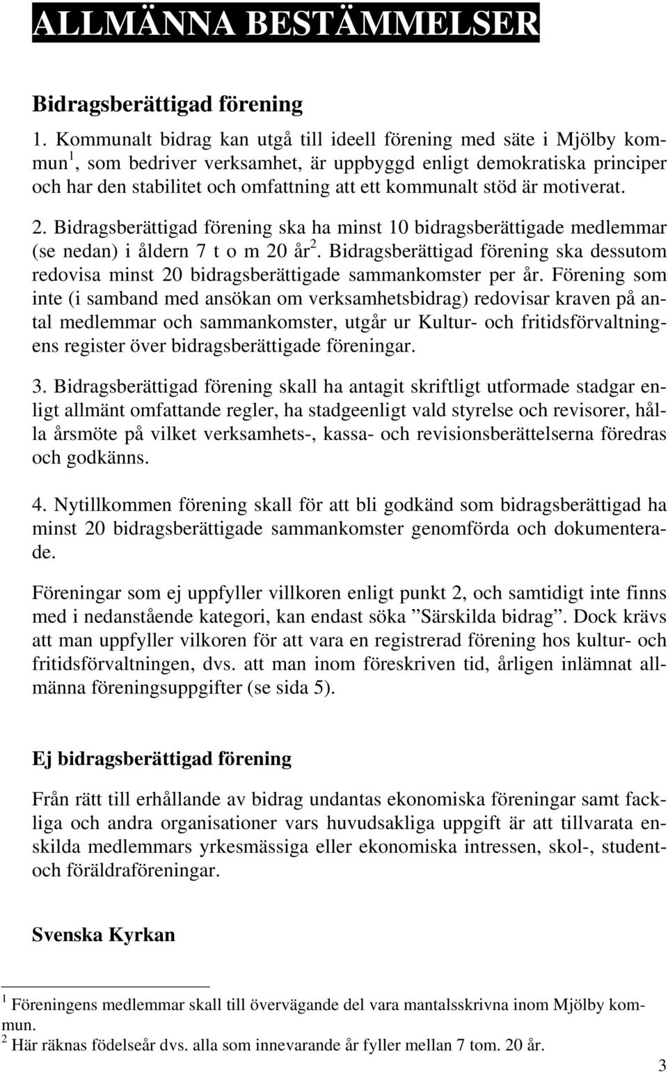 stöd är motiverat. 2. Bidragsberättigad förening ska ha minst 10 bidragsberättigade medlemmar (se nedan) i åldern 7 t o m 20 år 2.